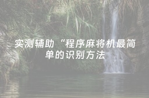 实测辅助“程序麻将机最简单的识别方法（专用辅牌神器免安装）