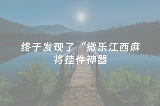 终于发现了“微乐江西麻将挂件神器（专用辅牌神器免安装）