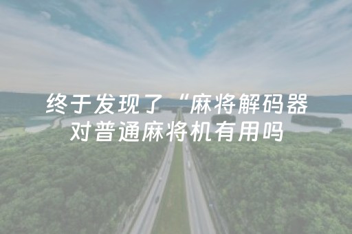 终于发现了“麻将解码器对普通麻将机有用吗（助赢神器通用版）
