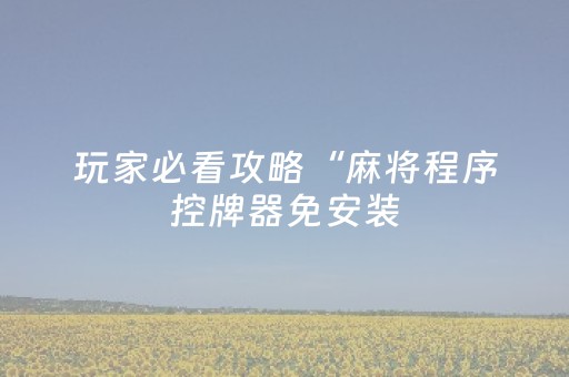玩家必看攻略“麻将程序控牌器免安装（助赢神器通用版）