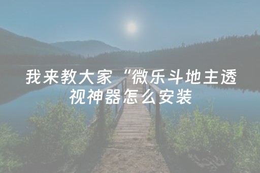 我来教大家“微乐斗地主透视神器怎么安装（助赢神器通用版）