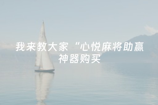 我来教大家“心悦麻将助赢神器购买（助赢神器通用版）