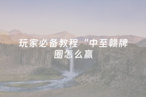 玩家必备教程“中至赣牌圈怎么赢（助赢神器通用版）
