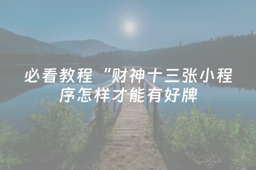 必看教程“财神十三张小程序怎样才能有好牌（助赢神器通用版）