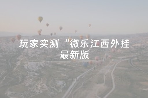 玩家实测“微乐江西外挂最新版（助赢神器通用版）