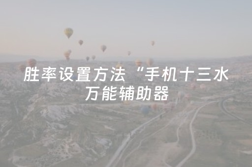 胜率设置方法“手机十三水万能辅助器（助赢神器通用版）