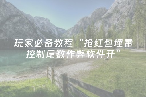 玩家必备教程“抢红包埋雷控制尾数作弊软件开”（详细透视教程）-哔哩哔哩