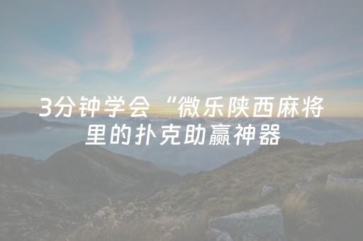 3分钟学会“微乐陕西麻将里的扑克助赢神器（专用辅牌神器免安装）