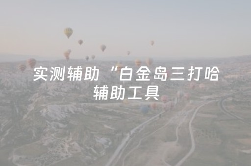实测辅助“白金岛三打哈辅助工具（助赢神器通用版）