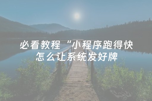 必看教程“小程序跑得快怎么让系统发好牌（助赢神器通用版）