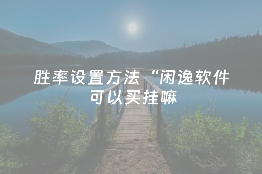 胜率设置方法“闲逸软件可以买挂嘛（助赢神器通用版）