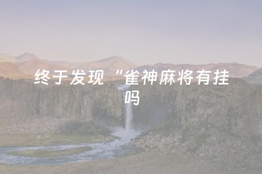 终于发现“雀神麻将有挂吗（专用辅牌神器免安装）