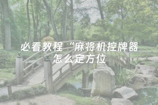 必看教程“麻将机控牌器怎么定方位（助赢神器通用版）
