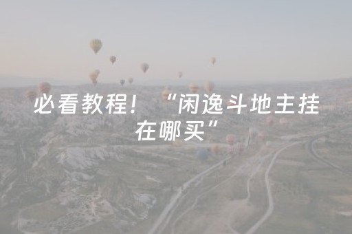必看教程！“闲逸斗地主挂在哪买”（详细透视教程）-哔哩哔哩