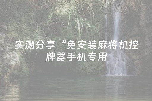 实测分享“免安装麻将机控牌器手机专用（专用辅牌神器免安装）