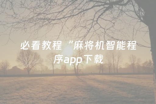 必看教程“麻将机智能程序app下载（助赢神器通用版）