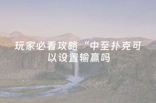 玩家必看攻略“中至扑克可以设置输赢吗（专用辅牌神器免安装）