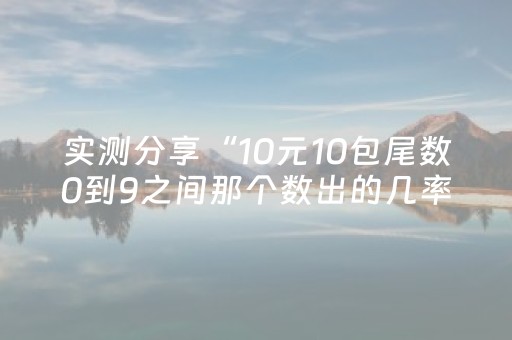 实测分享“10元10包尾数0到9之间那个数出的几率最大”（详细透视教程）-哔哩哔哩
