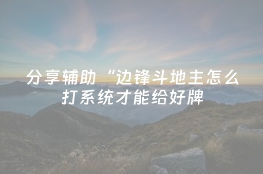 分享辅助“边锋斗地主怎么打系统才能给好牌（专用辅牌神器免安装）