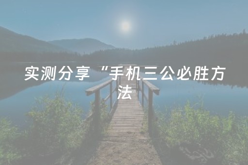 实测分享“手机三公必胜方法（助赢神器通用版）