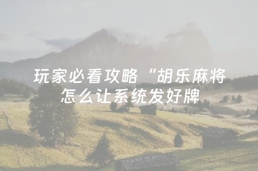 玩家必看攻略“胡乐麻将怎么让系统发好牌（助赢神器通用版）