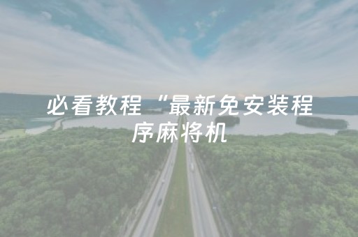 必看教程“最新免安装程序麻将机（助赢神器通用版）
