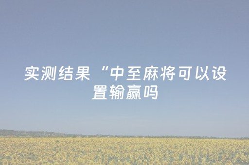 实测结果“中至麻将可以设置输赢吗（助赢神器通用版）
