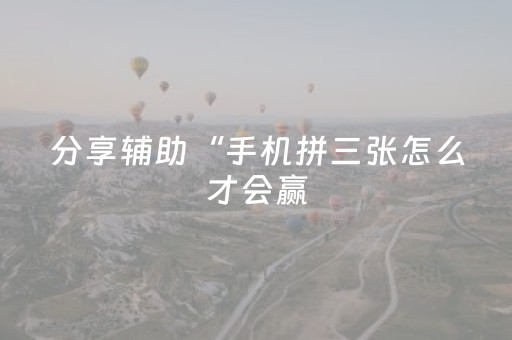 分享辅助“手机拼三张怎么才会赢（助赢神器通用版）