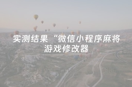 实测结果“微信小程序麻将游戏修改器（助赢神器通用版）