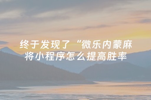 终于发现了“微乐内蒙麻将小程序怎么提高胜率（助赢神器通用版）