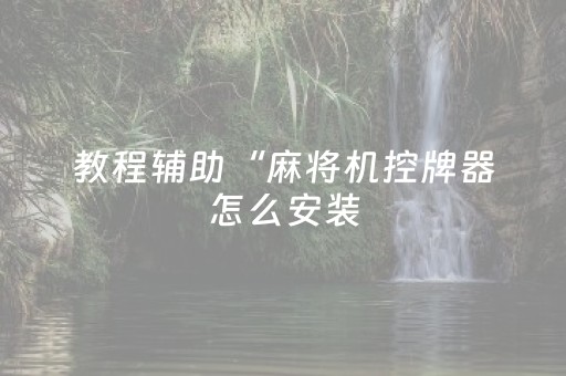 教程辅助“麻将机控牌器怎么安装（专用辅牌神器免安装）