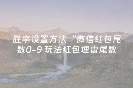 胜率设置方法“微信红包尾数0-9 玩法红包埋雷尾数0-9有什么技巧可以控制”（详细透视教程）-哔哩哔哩