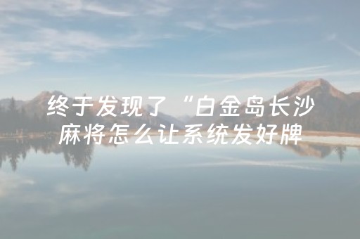 终于发现了“白金岛长沙麻将怎么让系统发好牌（专用辅牌神器免安装）