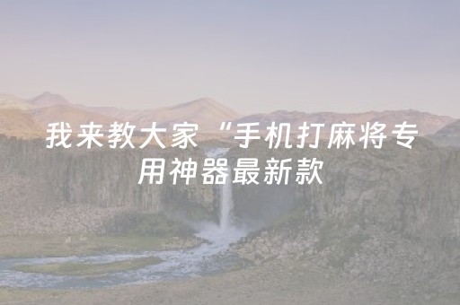 我来教大家“手机打麻将专用神器最新款（专用辅牌神器免安装）