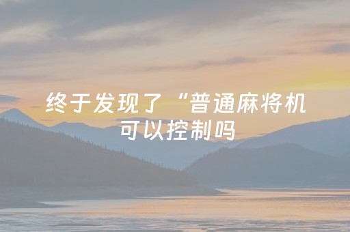 终于发现了“普通麻将机可以控制吗（专用辅牌神器免安装）
