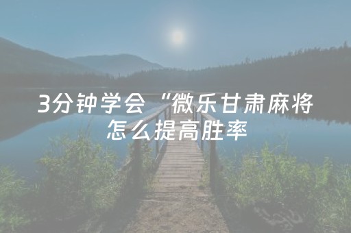 3分钟学会“微乐甘肃麻将怎么提高胜率（助赢神器通用版）