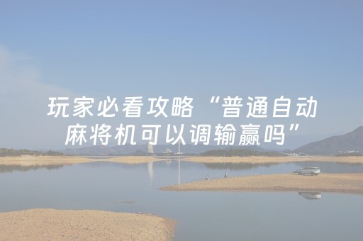 玩家必看攻略“普通自动麻将机可以调输赢吗”（详细透视教程）-哔哩哔哩