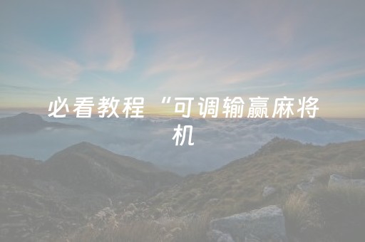 必看教程“可调输赢麻将机（专用辅牌神器免安装）