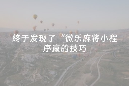 终于发现了“微乐麻将小程序赢的技巧（专用辅牌神器免安装）