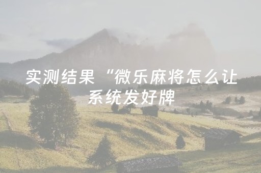 实测结果“微乐麻将怎么让系统发好牌（助赢神器通用版）