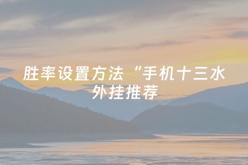 胜率设置方法“手机十三水外挂推荐（专用辅牌神器免安装）