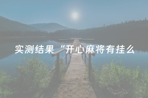 实测结果“开心麻将有挂么（助赢神器通用版）