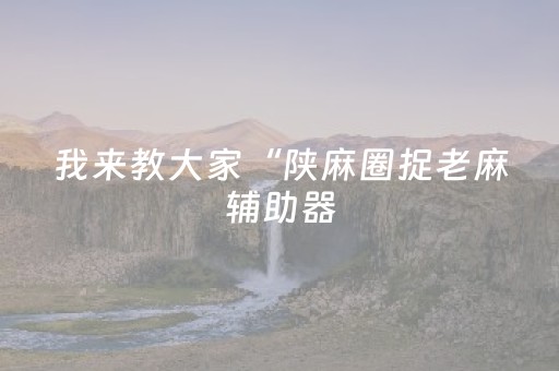 我来教大家“微乐广西麻将怎么让系统发好牌（助赢神器通用版）