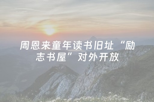 周恩来童年读书旧址“励志书屋”对外开放