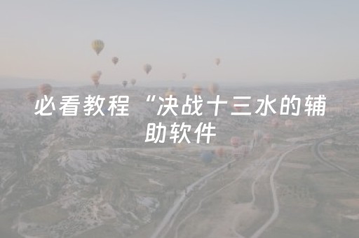 必看教程“决战十三水的辅助软件（助赢神器通用版）