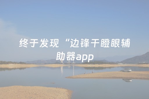 终于发现“边锋干瞪眼辅助器app（助赢神器通用版）