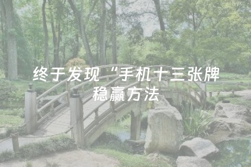 终于发现“手机十三张牌稳赢方法（助赢神器通用版）