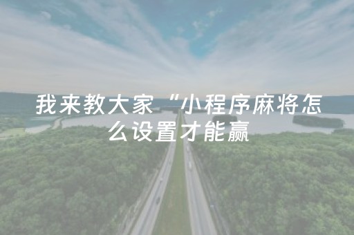 我来教大家“小程序麻将怎么设置才能赢（专用辅牌神器免安装）