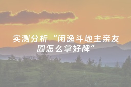 实测分析“闲逸斗地主亲友圈怎么拿好牌”（详细辅助教程）-哔哩哔哩