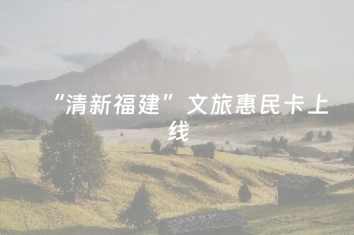 “清新福建”文旅惠民卡上线